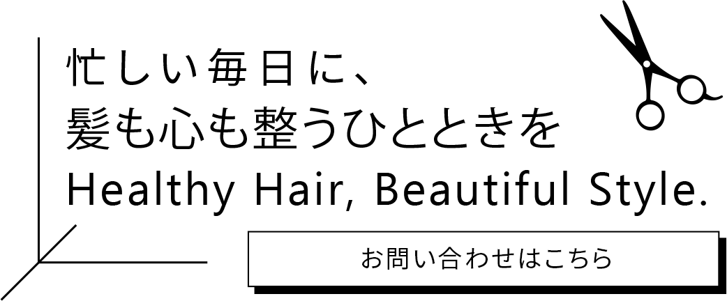忙しい毎日に、髪も心も整うひとときをHealthy Hair, Beautiful Style.